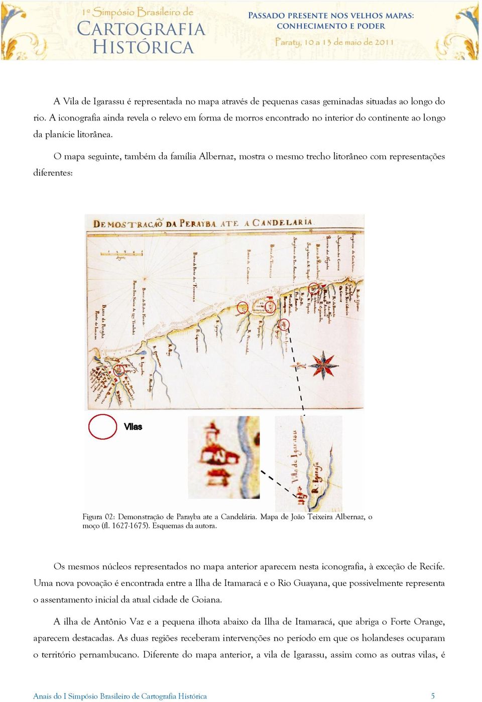 O mapa seguinte, também da família Albernaz, mostra o mesmo trecho litorâneo com representações diferentes: Figura 02: Demonstração de Parayba ate a Candelária.