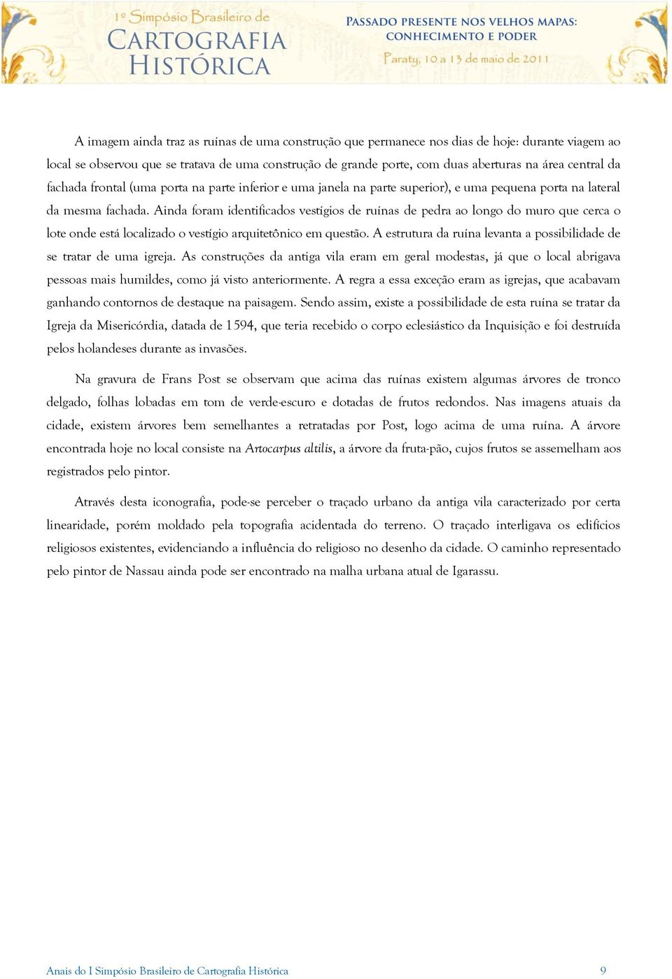 Ainda foram identificados vestígios de ruínas de pedra ao longo do muro que cerca o lote onde está localizado o vestígio arquitetônico em questão.