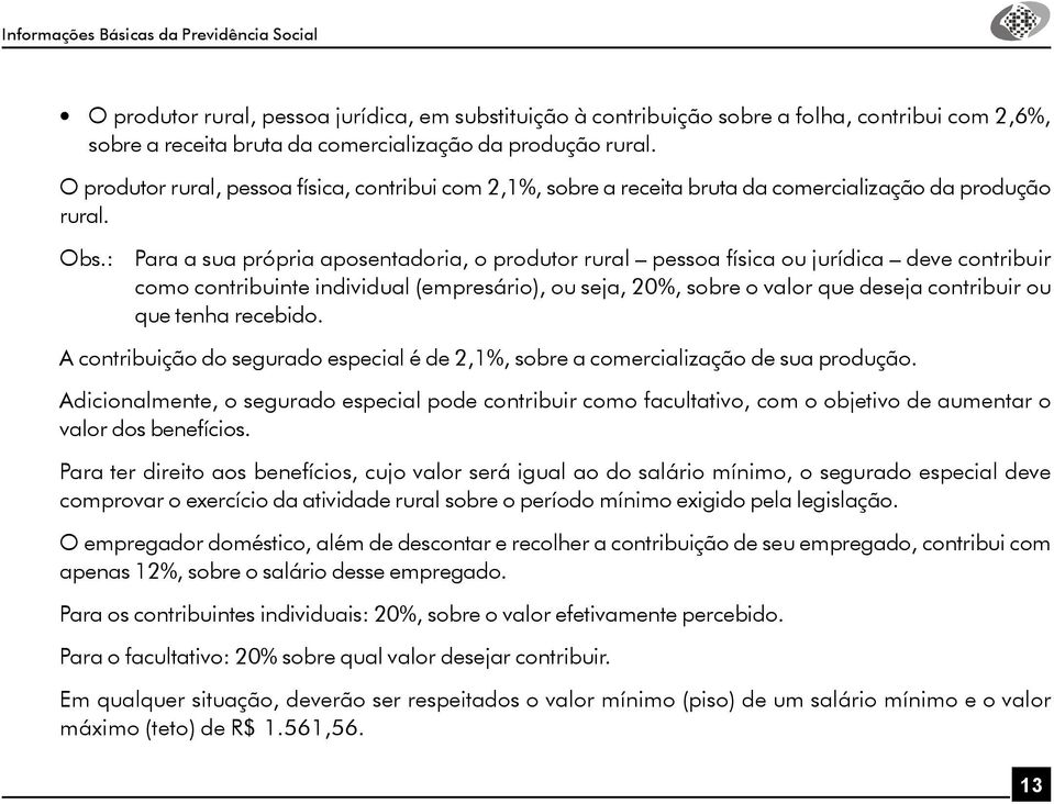 : Para a sua própria aposentadoria, o produtor rural pessoa física ou jurídica deve contribuir como contribuinte individual (empresário), ou seja, 20%, sobre o valor que deseja contribuir ou que