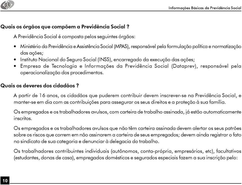 Seguro Social (INSS), encarregado da execução das ações; Empresa de Tecnologia e Informações da Previdência Social (Dataprev), responsável pela operacionalização dos procedimentos.