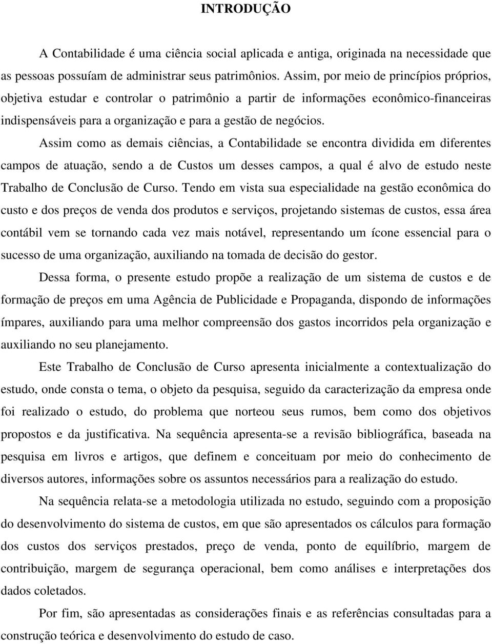 Assim como as demais ciências, a Contabilidade se encontra dividida em diferentes campos de atuação, sendo a de Custos um desses campos, a qual é alvo de estudo neste Trabalho de Conclusão de Curso.