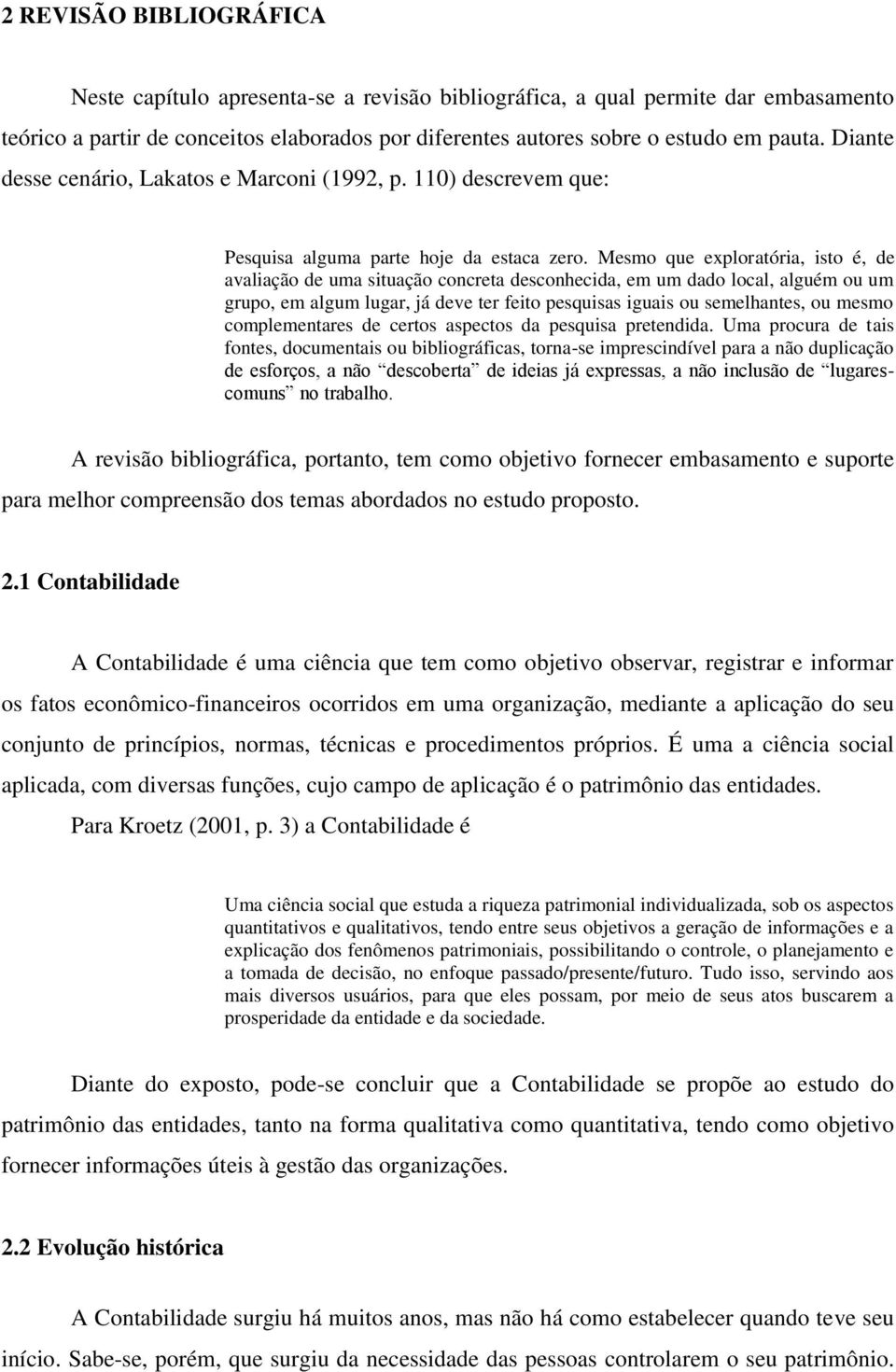 Mesmo que exploratória, isto é, de avaliação de uma situação concreta desconhecida, em um dado local, alguém ou um grupo, em algum lugar, já deve ter feito pesquisas iguais ou semelhantes, ou mesmo