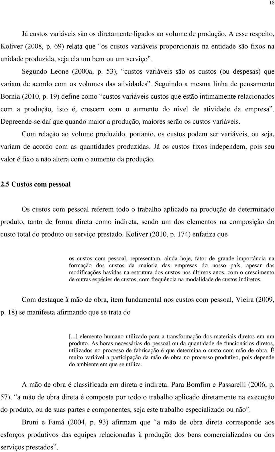 53), custos variáveis são os custos (ou despesas) que variam de acordo com os volumes das atividades. Seguindo a mesma linha de pensamento Bornia (2010, p.