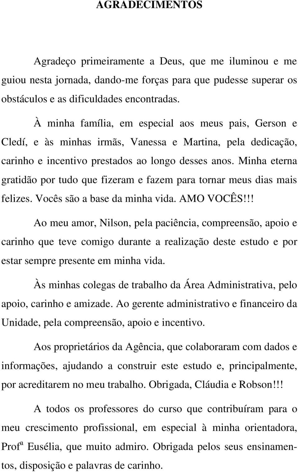 Minha eterna gratidão por tudo que fizeram e fazem para tornar meus dias mais felizes. Vocês são a base da minha vida. AMO VOCÊS!