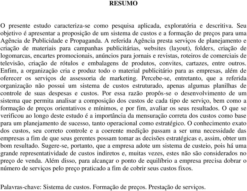 A referida Agência presta serviços de planejamento e criação de materiais para campanhas publicitárias, websites (layout), folders, criação de logomarcas, encartes promocionais, anúncios para jornais