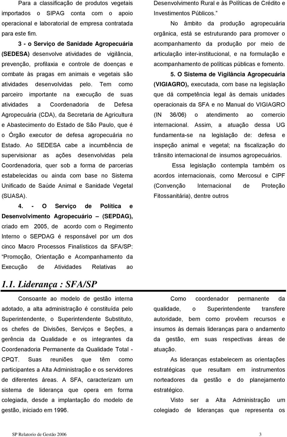 pelo. Tem como parceiro importante na execução de suas atividades a Coordenadoria de Defesa Agropecuária (CDA), da Secretaria de Agricultura e Abastecimento do Estado de São Paulo, que é o Órgão