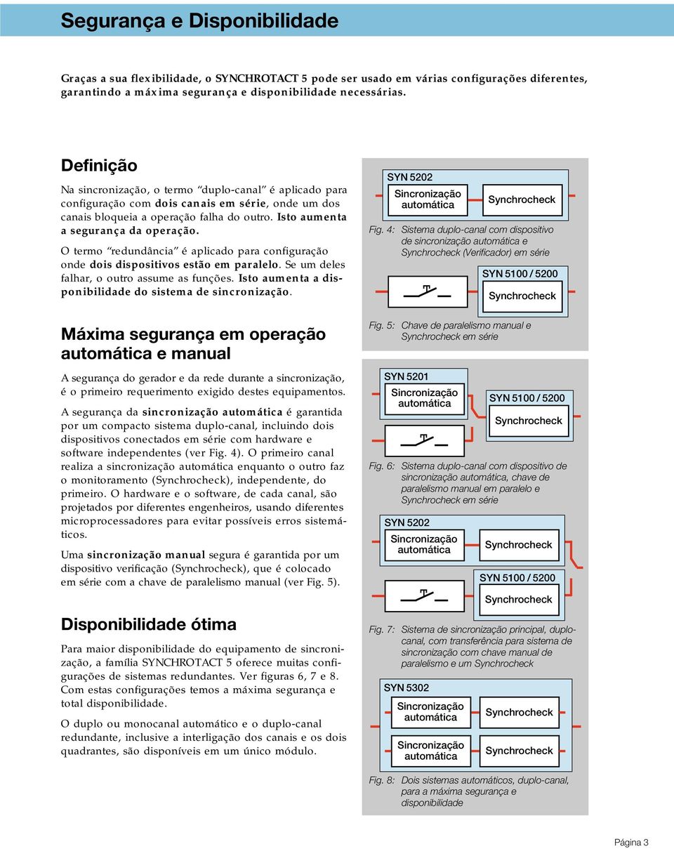 O termo redundância é aplicado para configuração onde dois dispositivos estão em paralelo. Se um deles falhar, o outro assume as funções. Isto aumenta a disponibilidade do sistema de sincronização.