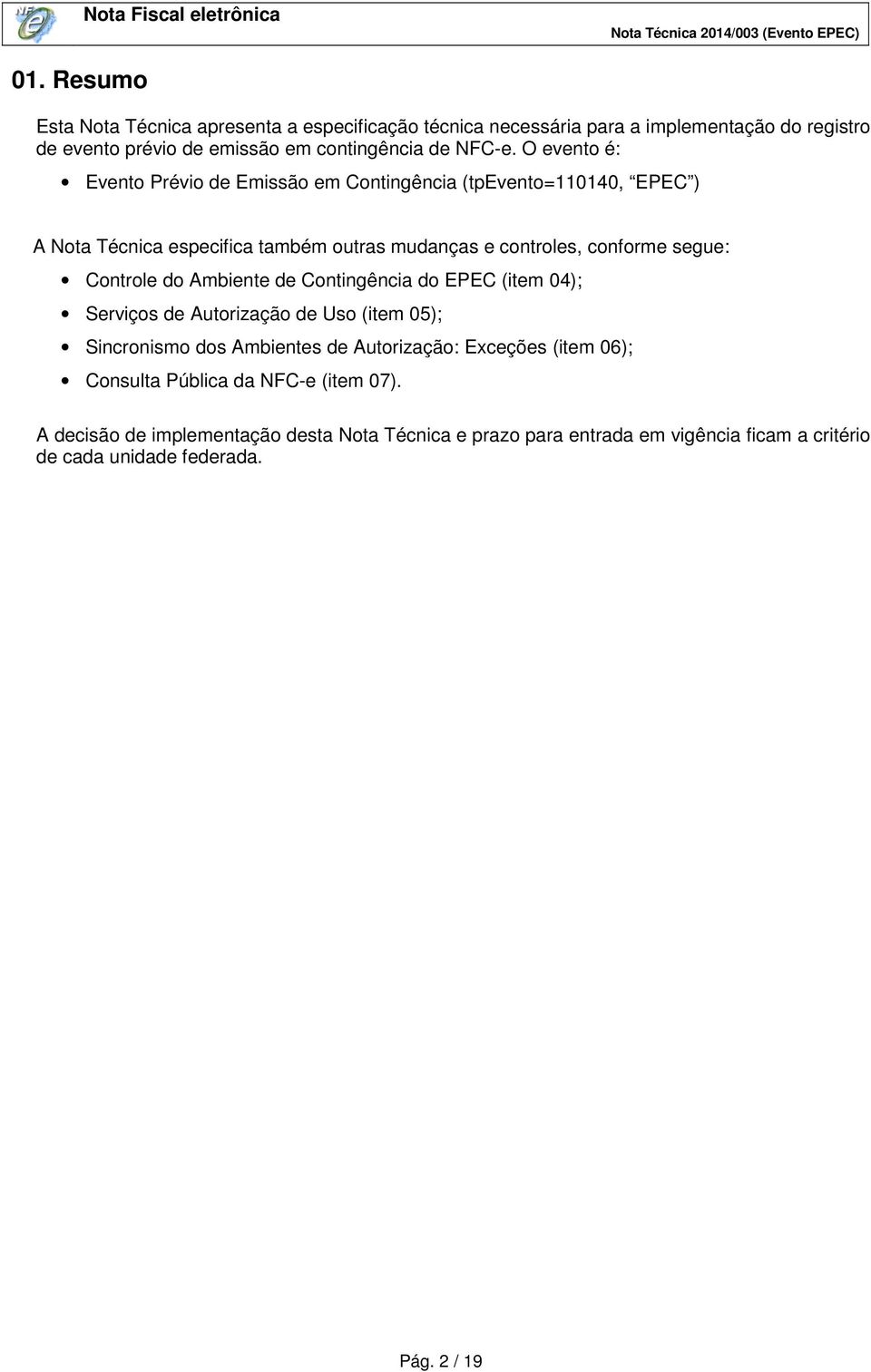 Controle do Ambiente de Contingência do EPEC (item 04); Serviços de Autorização de Uso (item 05); Sincronismo dos Ambientes de Autorização: Exceções (item