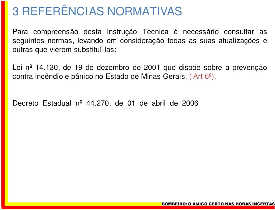 130, de 19 de dezembro de 2001 que dispõe sobre a prevenção contra incêndio e pânico no Estado de Minas Gerais. ( Art 6º). Decreto Estadual nº 44.