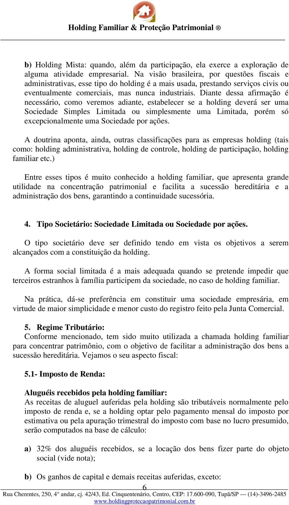 Diante dessa afirmação é necessário, como veremos adiante, estabelecer se a holding deverá ser uma Sociedade Simples Limitada ou simplesmente uma Limitada, porém só excepcionalmente uma Sociedade por