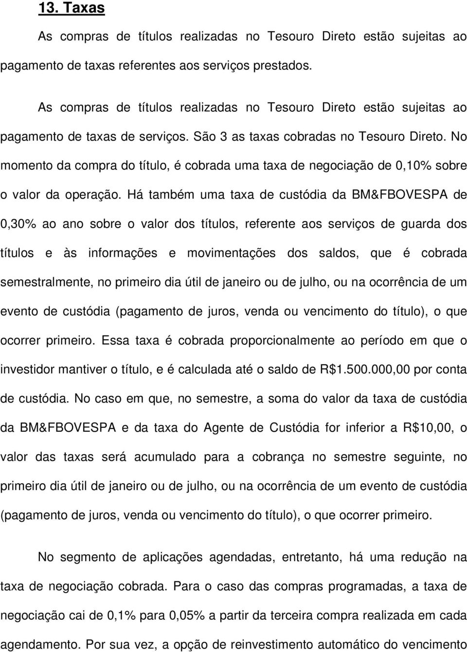 No momento da compra do título, é cobrada uma taxa de negociação de 0,10% sobre o valor da operação.