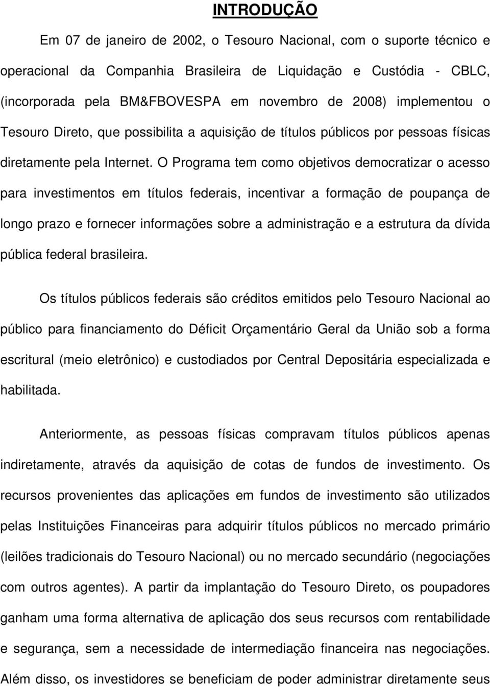 O Programa tem como objetivos democratizar o acesso para investimentos em títulos federais, incentivar a formação de poupança de longo prazo e fornecer informações sobre a administração e a estrutura