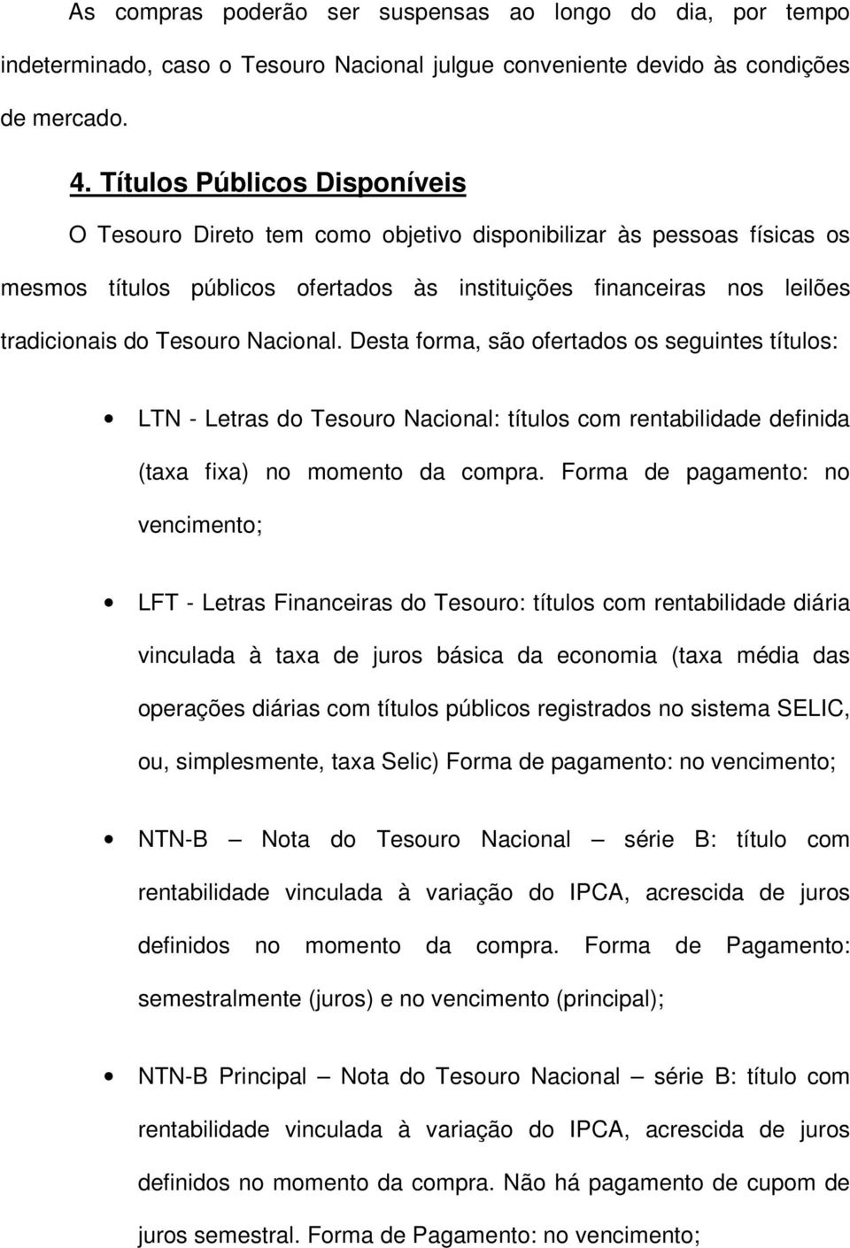 Nacional. Desta forma, são ofertados os seguintes títulos: LTN - Letras do Tesouro Nacional: títulos com rentabilidade definida (taxa fixa) no momento da compra.