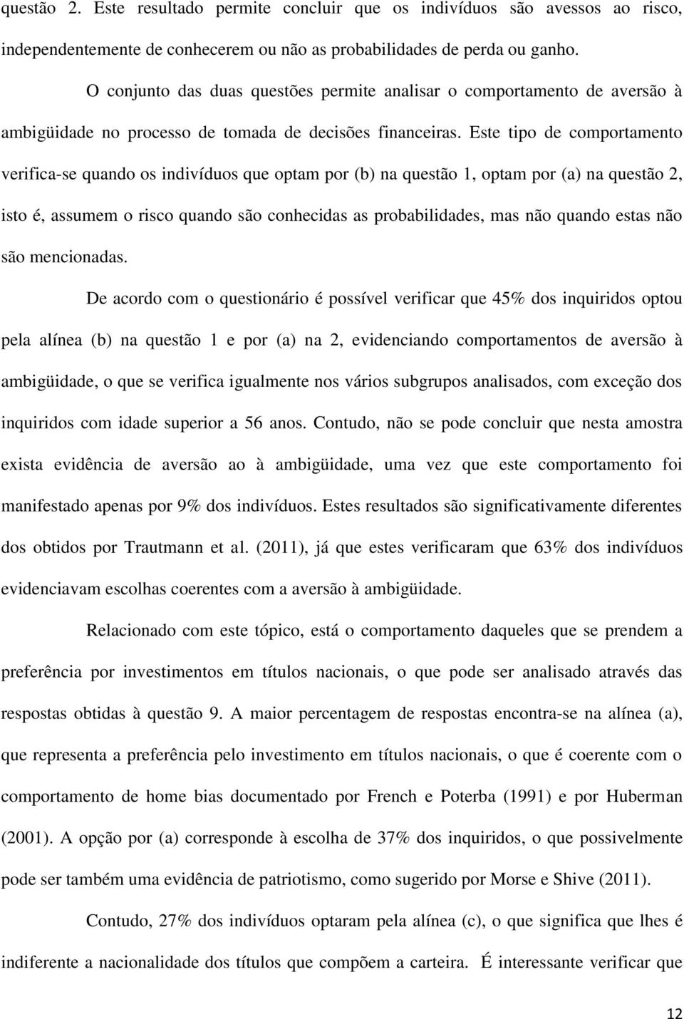 Este tipo de comportamento verifica-se quando os indivíduos que optam por (b) na questão 1, optam por (a) na questão 2, isto é, assumem o risco quando são conhecidas as probabilidades, mas não quando