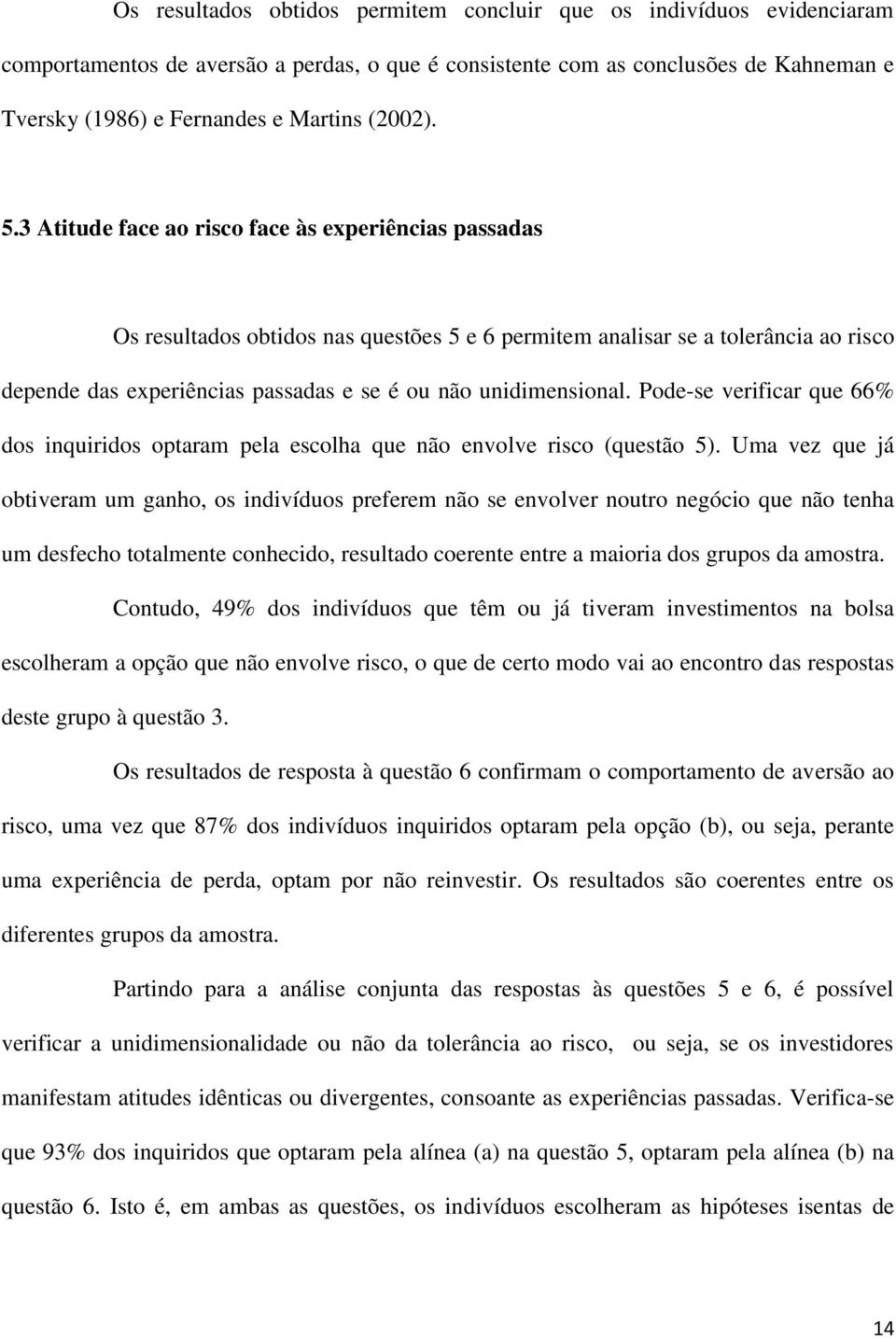 3 Atitude face ao risco face às experiências passadas Os resultados obtidos nas questões 5 e 6 permitem analisar se a tolerância ao risco depende das experiências passadas e se é ou não