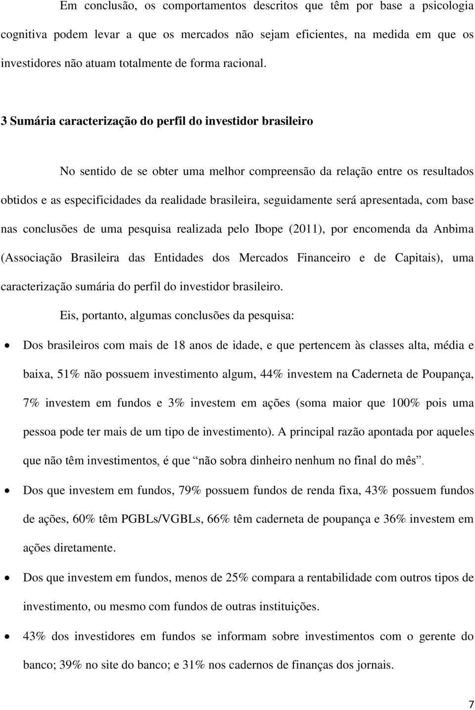 3 Sumária caracterização do perfil do investidor brasileiro No sentido de se obter uma melhor compreensão da relação entre os resultados obtidos e as especificidades da realidade brasileira,