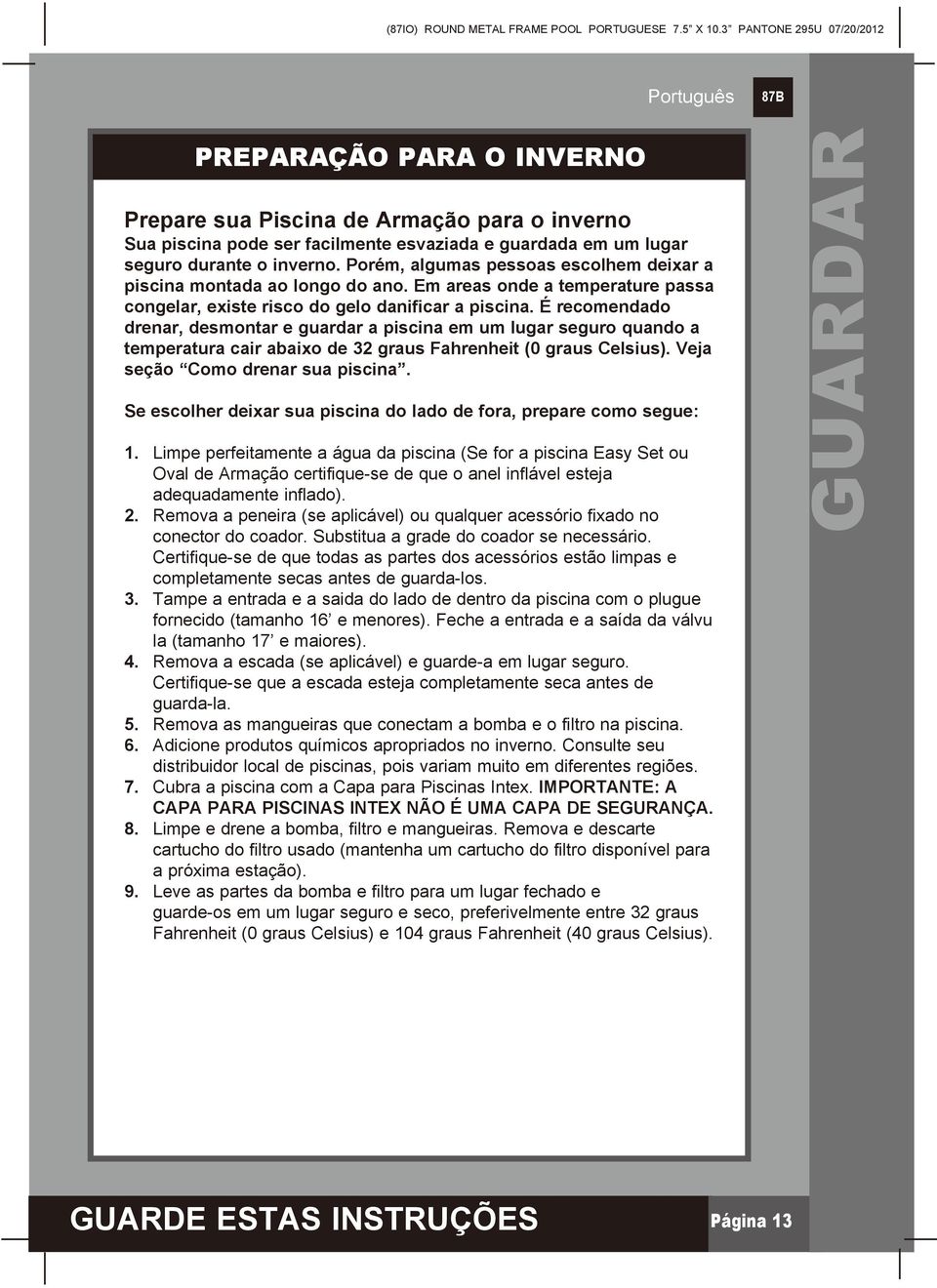 Porém, algumas pessoas escolhem deixar a piscina montada ao longo do ano. Em areas onde a temperature passa congelar, existe risco do gelo danificar a piscina.