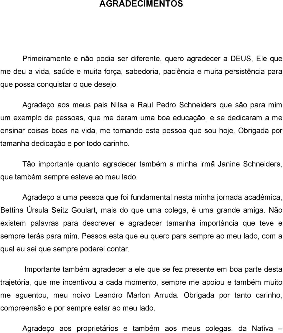 Agradeço aos meus pais Nilsa e Raul Pedro Schneiders que são para mim um exemplo de pessoas, que me deram uma boa educação, e se dedicaram a me ensinar coisas boas na vida, me tornando esta pessoa