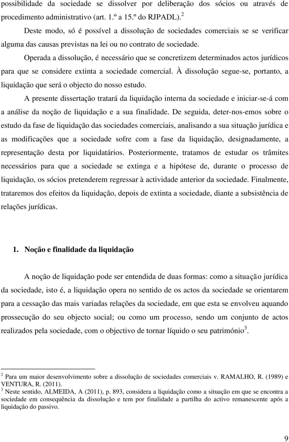 Operada a dissolução, é necessário que se concretizem determinados actos jurídicos para que se considere extinta a sociedade comercial.