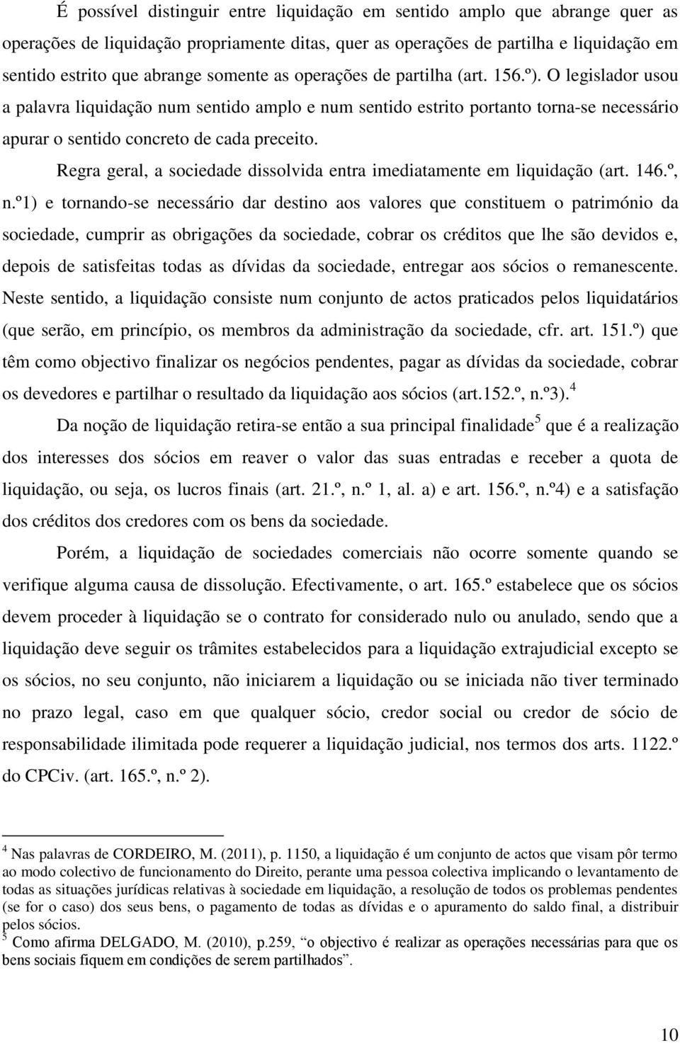 Regra geral, a sociedade dissolvida entra imediatamente em liquidação (art. 146.º, n.