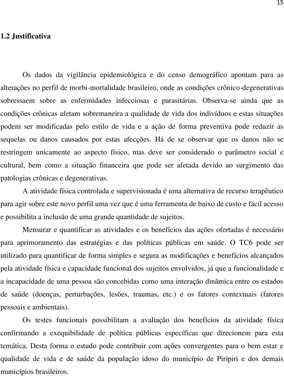 Observa-se ainda que as condições crônicas afetam sobremaneira a qualidade de vida dos indivíduos e estas situações podem ser modificadas pelo estilo de vida e a ação de forma preventiva pode reduzir