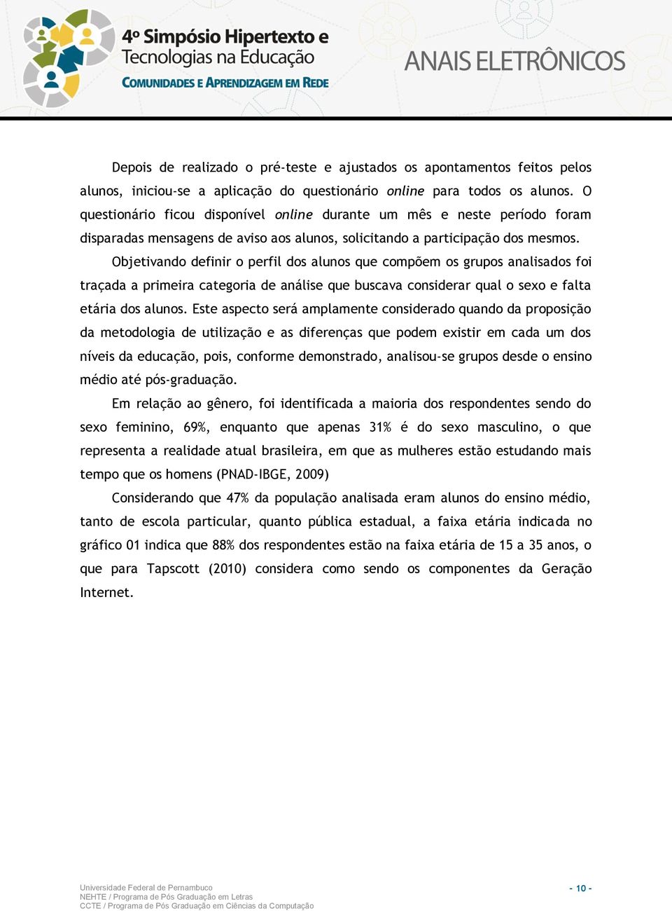 Objetivando definir o perfil dos alunos que compõem os grupos analisados foi traçada a primeira categoria de análise que buscava considerar qual o sexo e falta etária dos alunos.