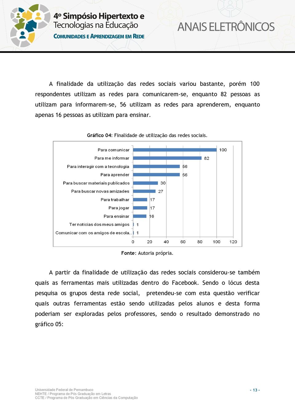 A partir da finalidade de utilização das redes sociais considerou-se também quais as ferramentas mais utilizadas dentro do Facebook.