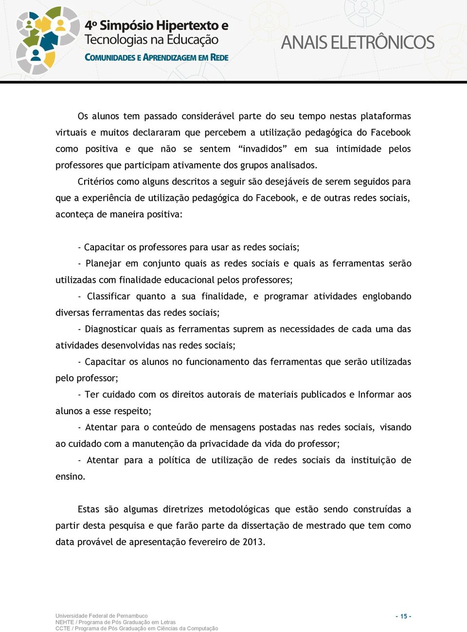 Critérios como alguns descritos a seguir são desejáveis de serem seguidos para que a experiência de utilização pedagógica do Facebook, e de outras redes sociais, aconteça de maneira positiva: -