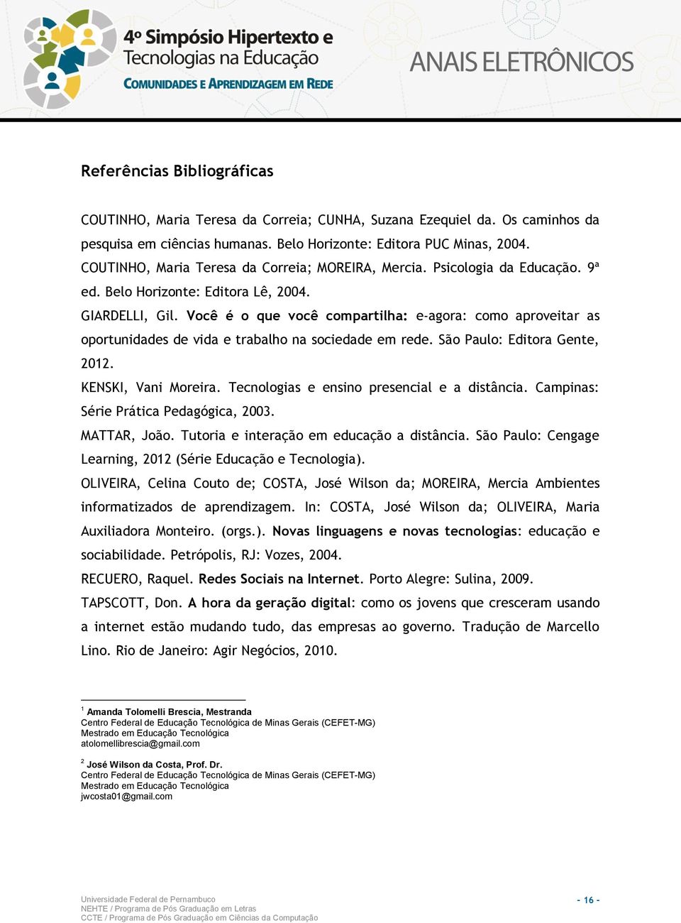 Você é o que você compartilha: e-agora: como aproveitar as oportunidades de vida e trabalho na sociedade em rede. São Paulo: Editora Gente, 2012. KENSKI, Vani Moreira.