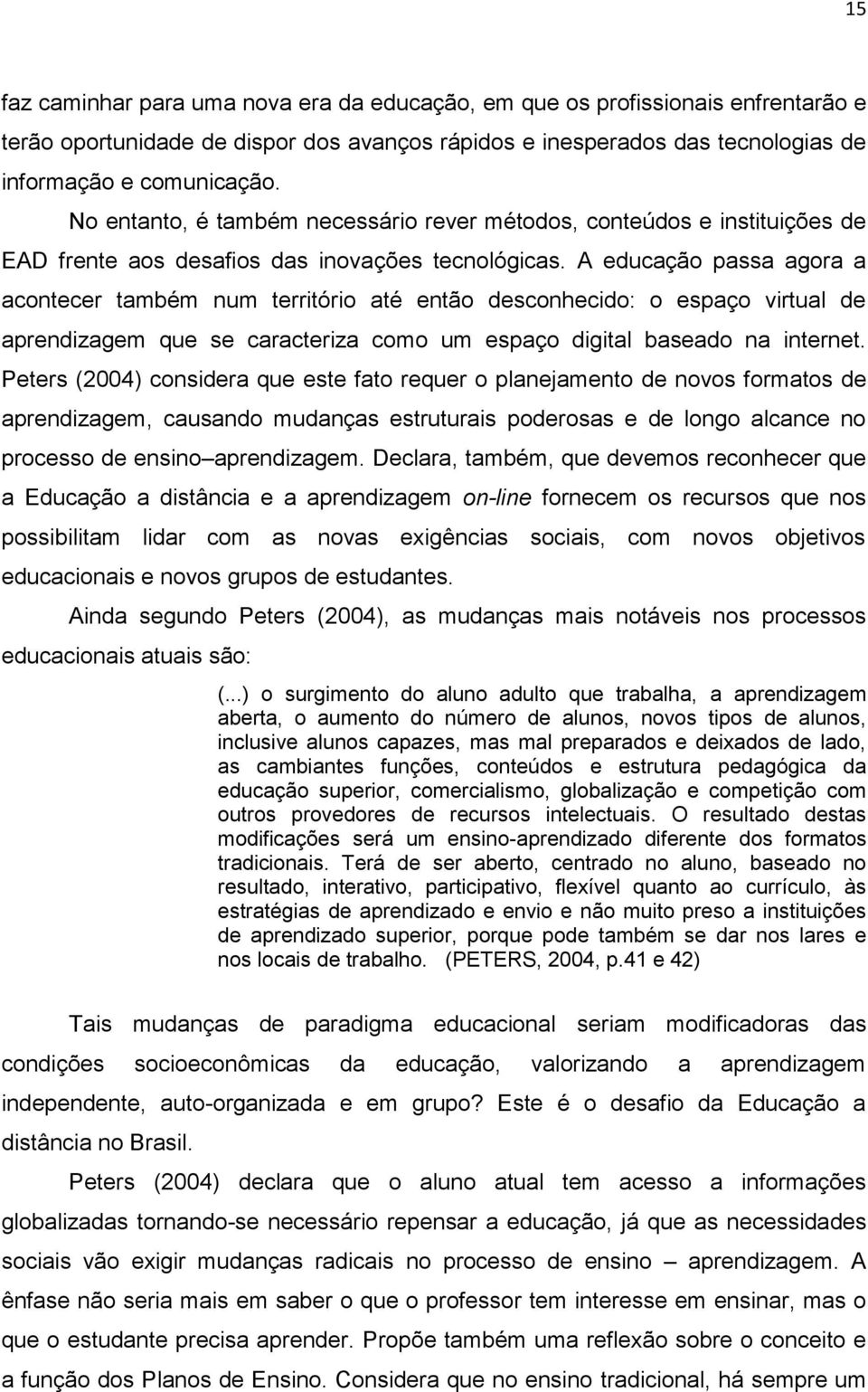 A educação passa agora a acontecer também num território até então desconhecido: o espaço virtual de aprendizagem que se caracteriza como um espaço digital baseado na internet.