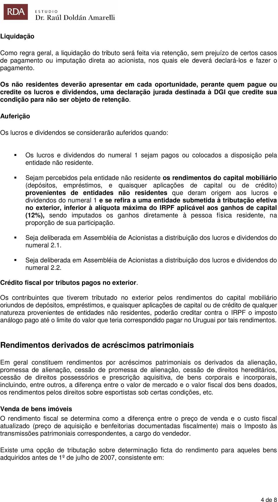 Os não residentes deverão apresentar em cada oportunidade, perante quem pague ou credite os lucros e dividendos, uma declaração jurada destinada à DGI que credite sua condição para não ser objeto de