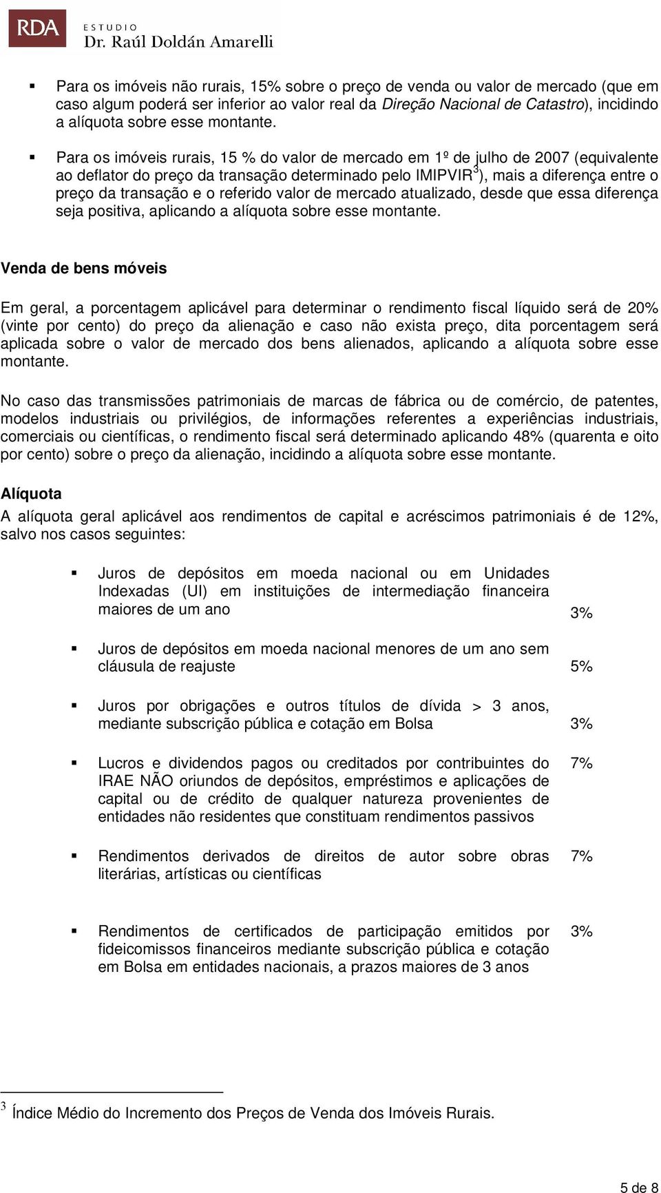 Para os imóveis rurais, 15 % do valor de mercado em 1º de julho de 2007 (equivalente ao deflator do preço da transação determinado pelo IMIPVIR 3 ), mais a diferença entre o preço da transação e o