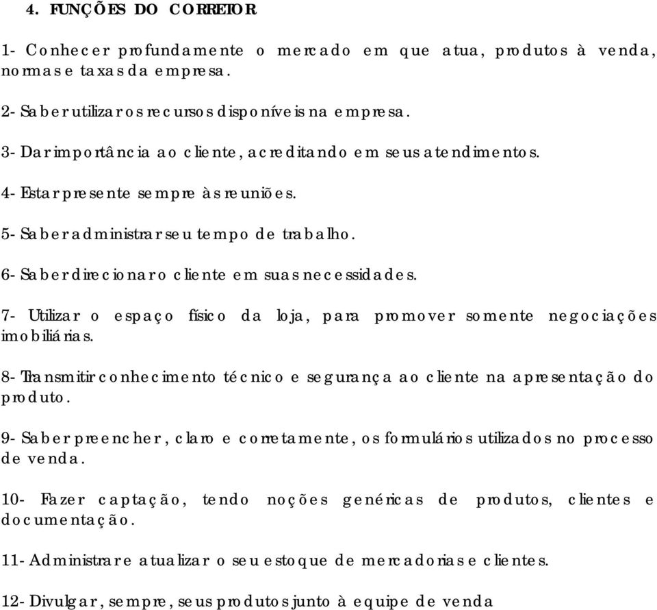 7- Utilizar o espaço físico da loja, para promover somente negociações imobiliárias. 8- Transmitir conhecimento técnico e segurança ao cliente na apresentação do produto.