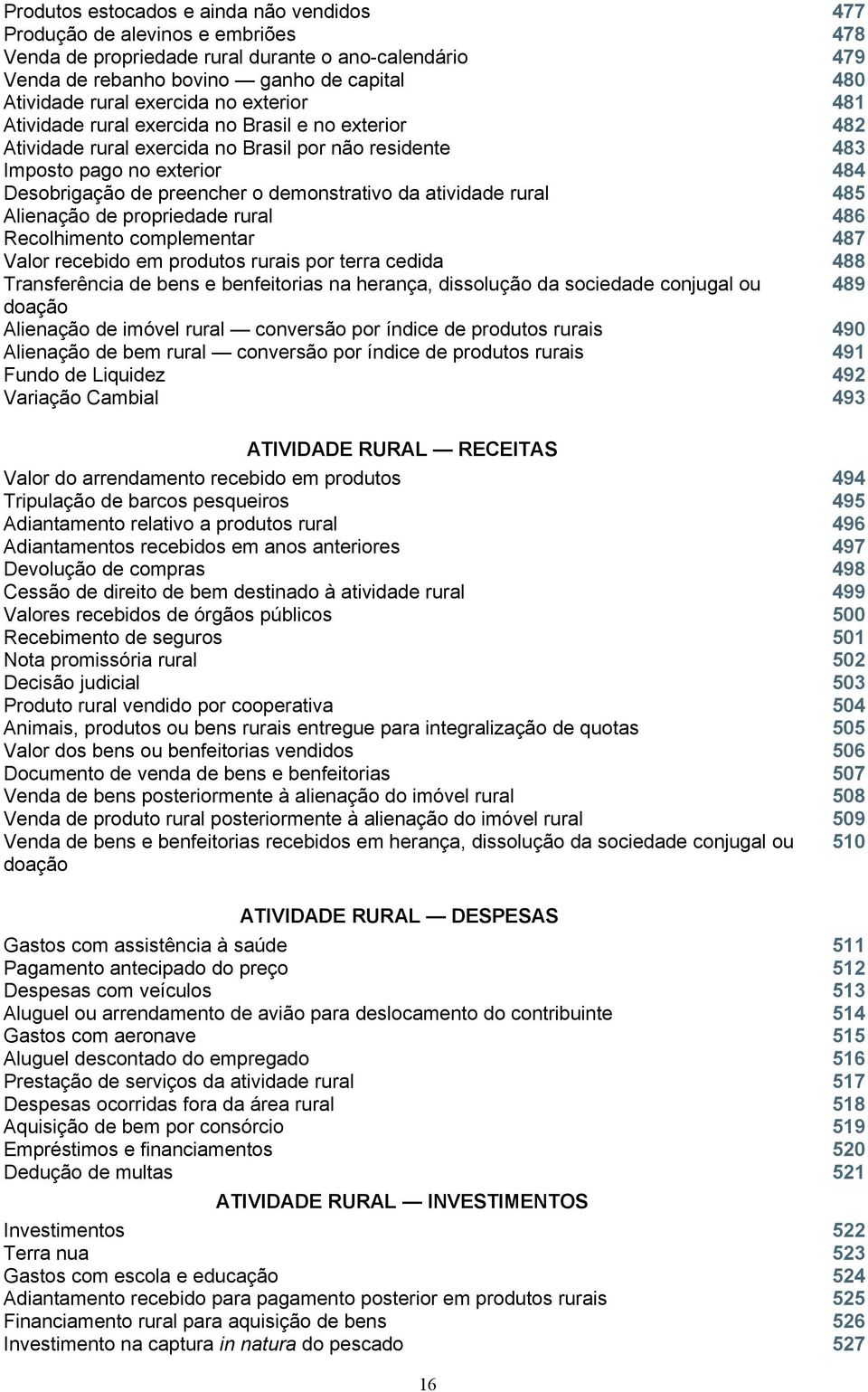 demonstrativo da atividade rural 485 Alienação de propriedade rural 486 Recolhimento complementar 487 Valor recebido em produtos rurais por terra cedida 488 Transferência de bens e benfeitorias na