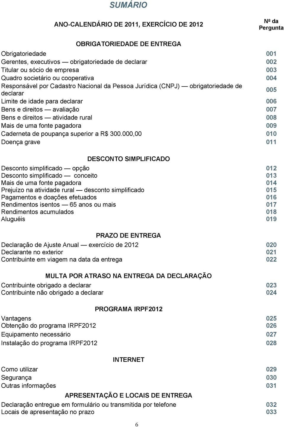 direitos atividade rural 008 Mais de uma fonte pagadora 009 Caderneta de poupança superior a R$ 300.