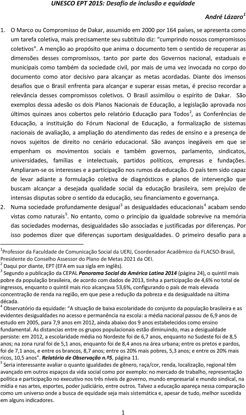 A menção ao propósito que anima o documento tem o sentido de recuperar as dimensões desses compromissos, tanto por parte dos Governos nacional, estaduais e municipais como também da sociedade civil,