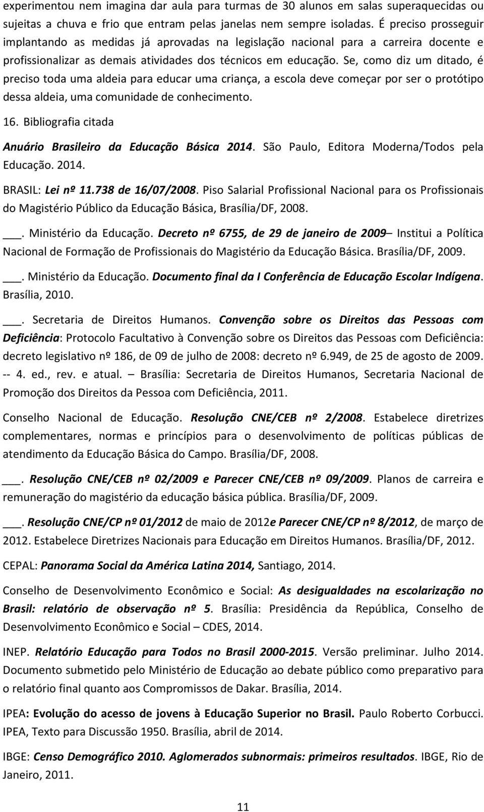 Se, como diz um ditado, é preciso toda uma aldeia para educar uma criança, a escola deve começar por ser o protótipo dessa aldeia, uma comunidade de conhecimento. 16.