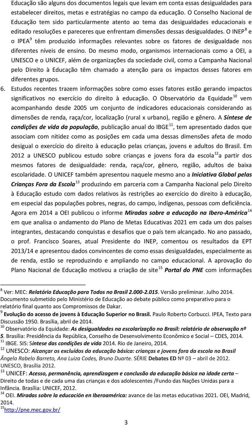 O INEP 8 e o IPEA 9 têm produzido informações relevantes sobre os fatores de desigualdade nos diferentes níveis de ensino.