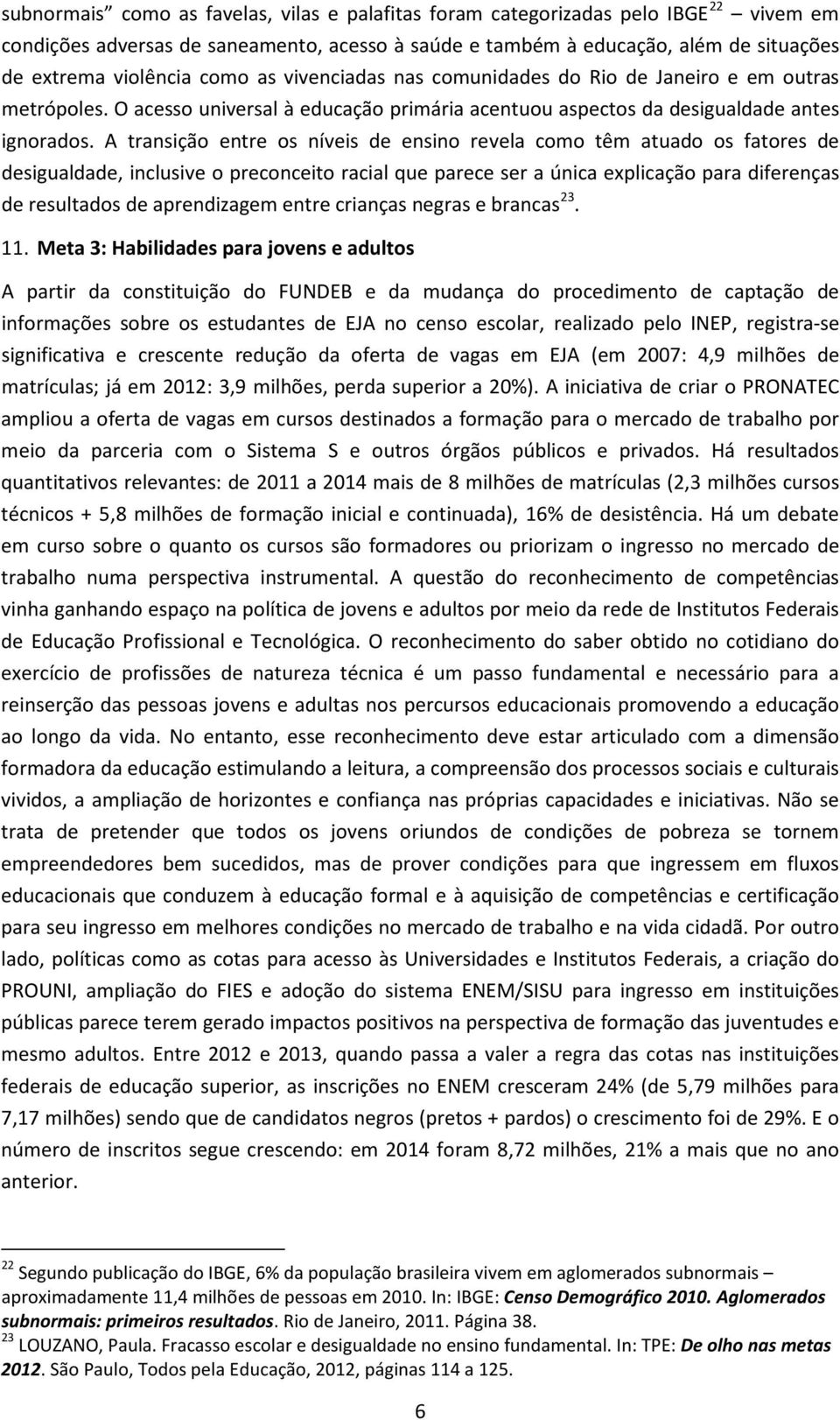 A transição entre os níveis de ensino revela como têm atuado os fatores de desigualdade, inclusive o preconceito racial que parece ser a única explicação para diferenças de resultados de aprendizagem