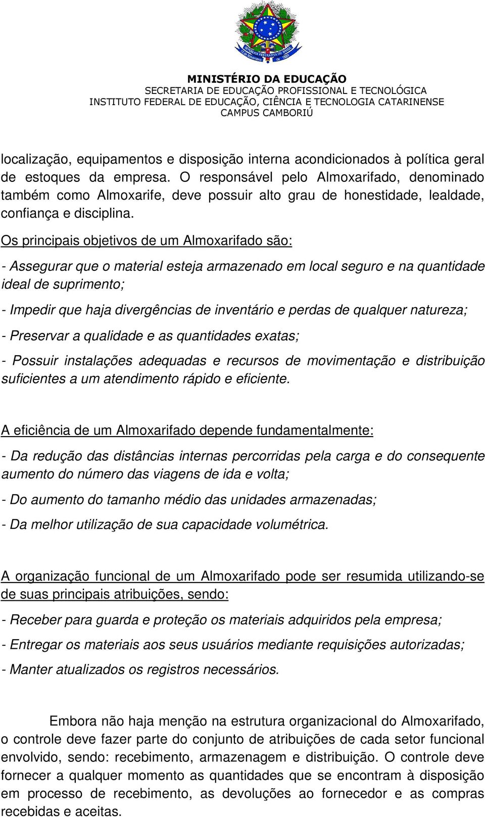 Os principais objetivos de um Almoxarifado são: - Assegurar que o material esteja armazenado em local seguro e na quantidade ideal de suprimento; - Impedir que haja divergências de inventário e