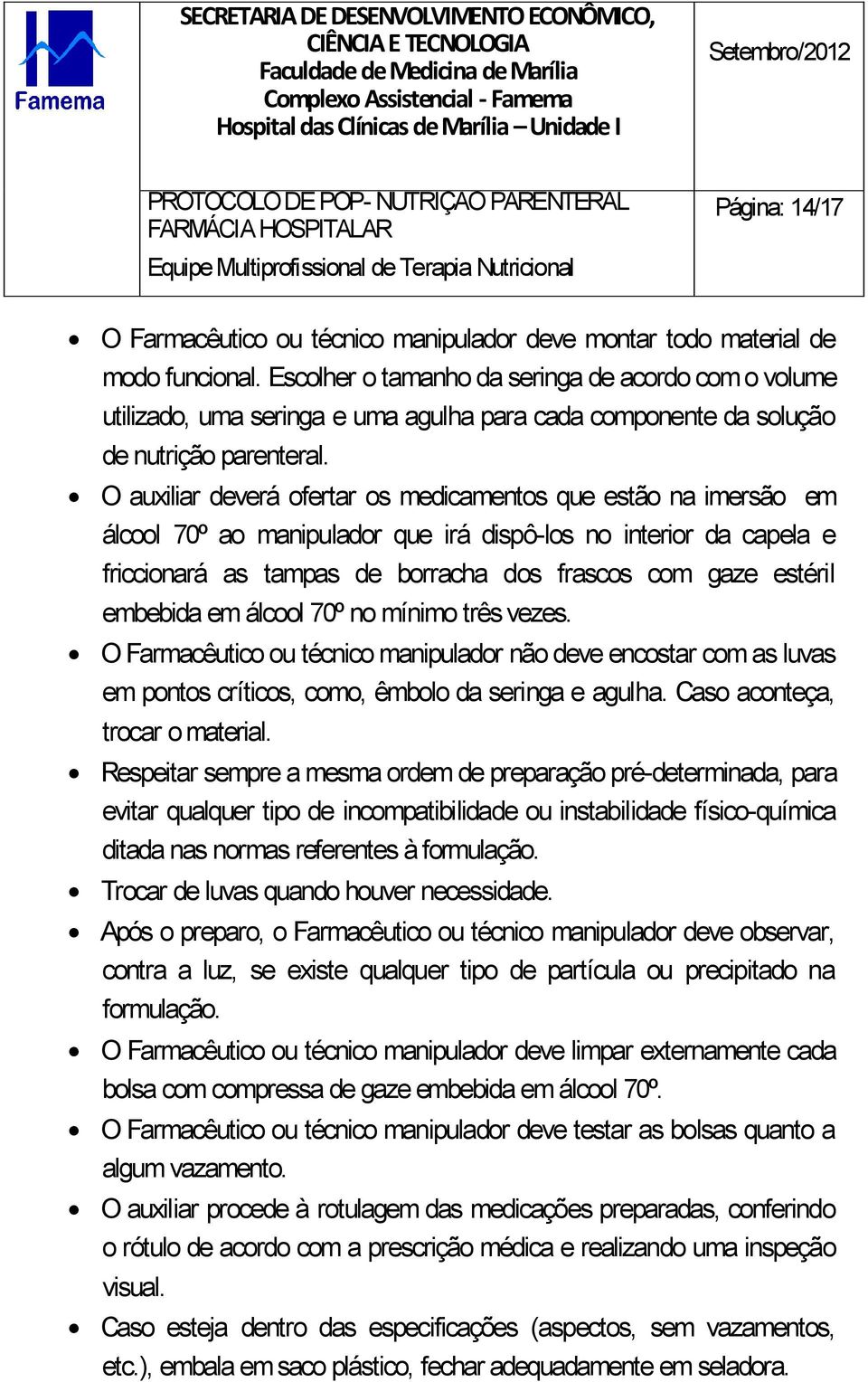 O auxiliar deverá ofertar os medicamentos que estão na imersão em álcool 70º ao manipulador que irá dispô-los no interior da capela e friccionará as tampas de borracha dos frascos com gaze estéril