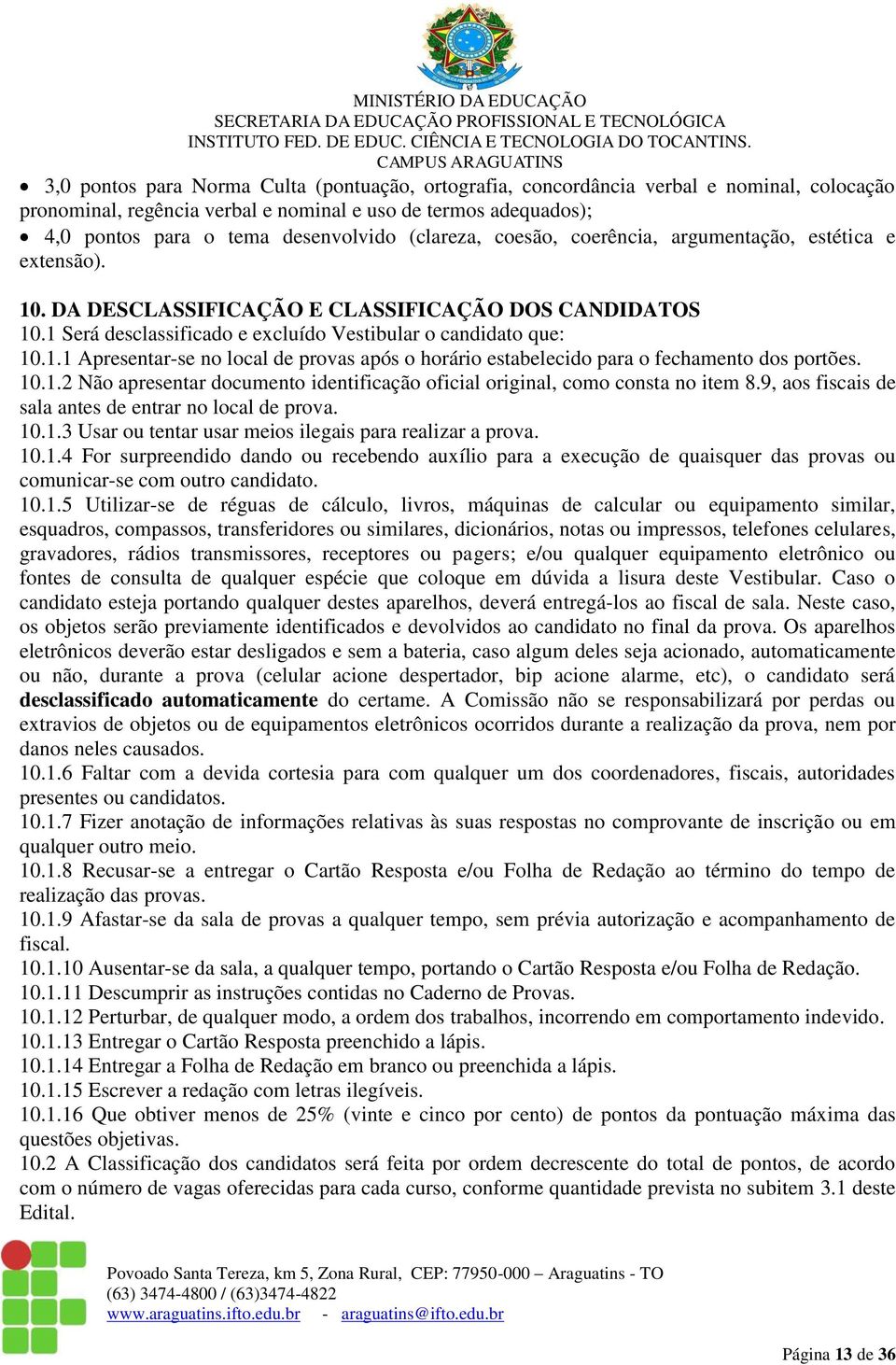 10.1.2 Não apresentar documento identificação oficial original, como consta no item 8.9, aos fiscais de sala antes de entrar no local de prova. 10.1.3 Usar ou tentar usar meios ilegais para realizar a prova.