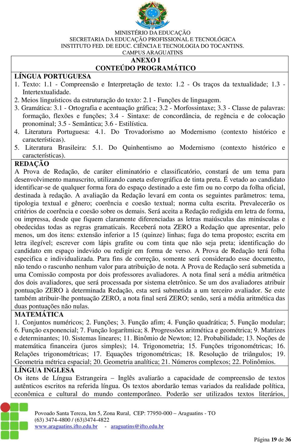 3 - Classe de palavras: formação, flexões e funções; 3.4 - Sintaxe: de concordância, de regência e de colocação pronominal; 3.5 - Semântica; 3.6 - Estilística. 4. Literatura Portuguesa: 4.1.