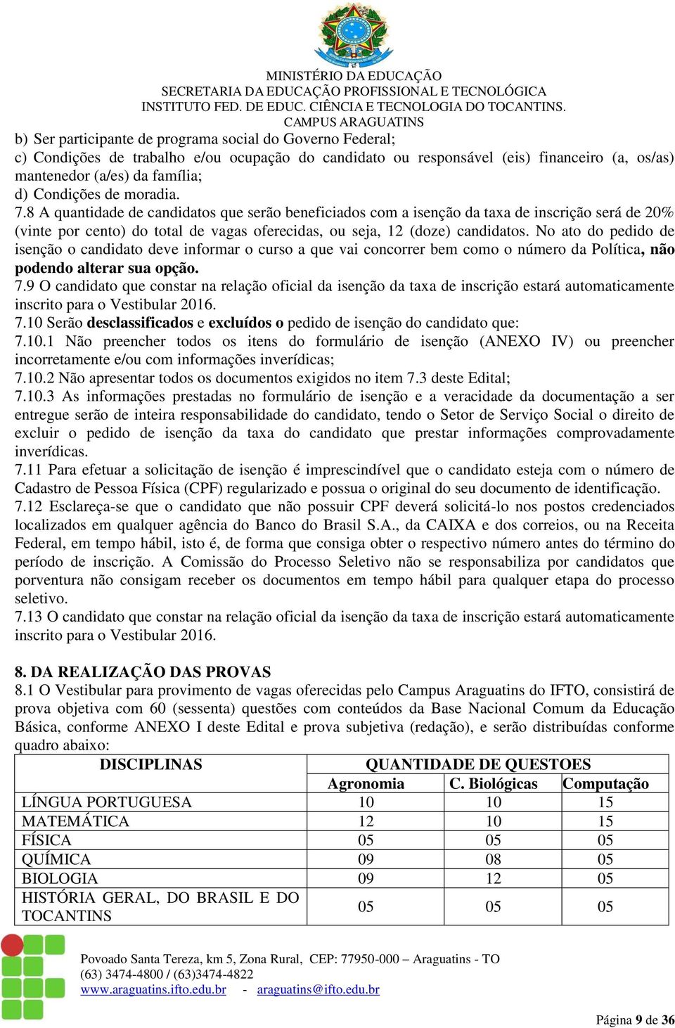 No ato do pedido de isenção o candidato deve informar o curso a que vai concorrer bem como o número da Política, não podendo alterar sua opção. 7.