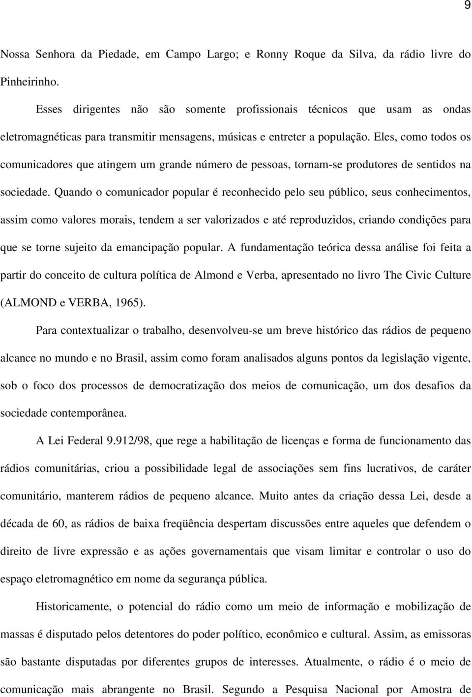 Eles, como todos os comunicadores que atingem um grande número de pessoas, tornam-se produtores de sentidos na sociedade.