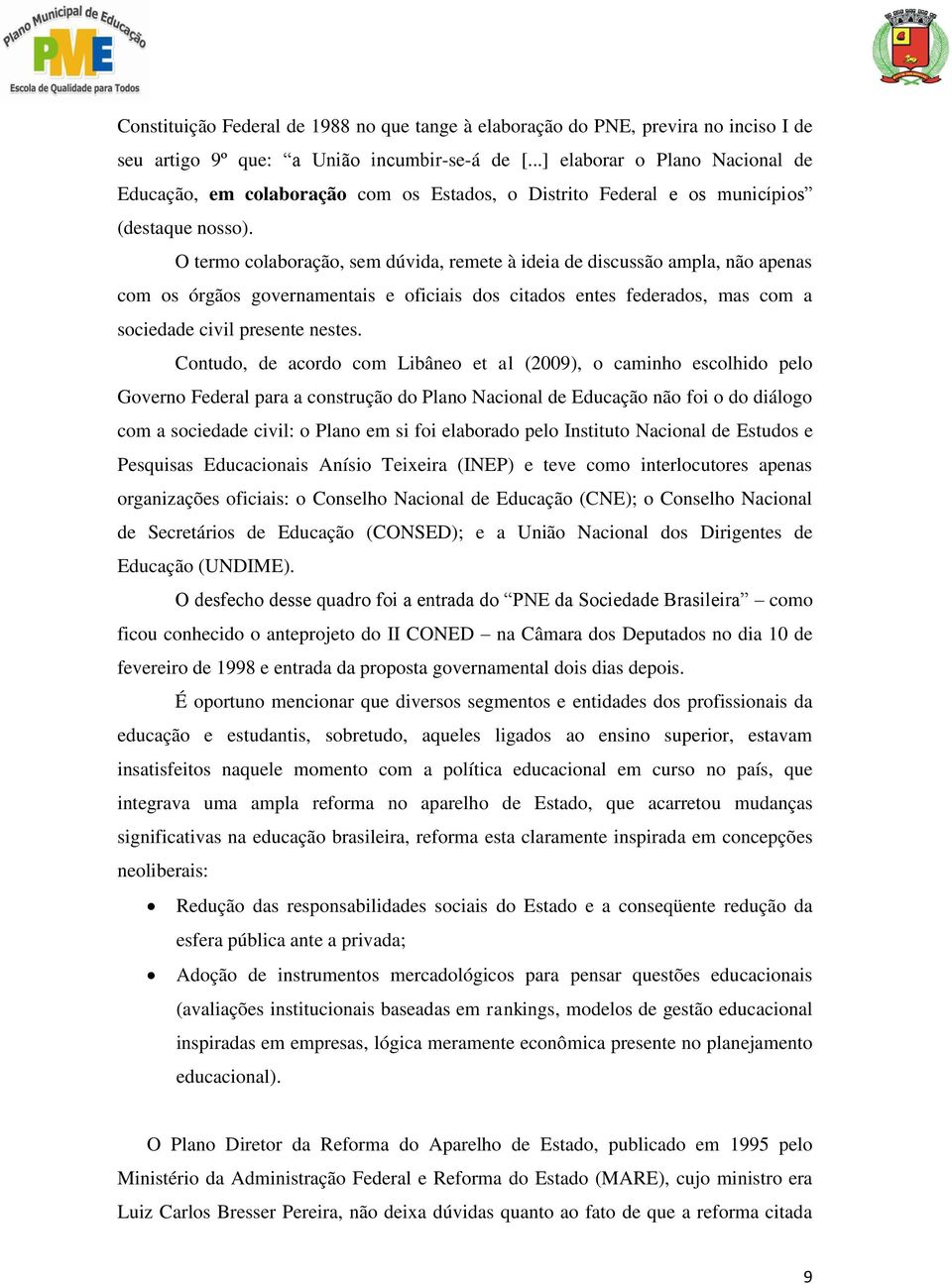 O termo colaboração, sem dúvida, remete à ideia de discussão ampla, não apenas com os órgãos governamentais e oficiais dos citados entes federados, mas com a sociedade civil presente nestes.