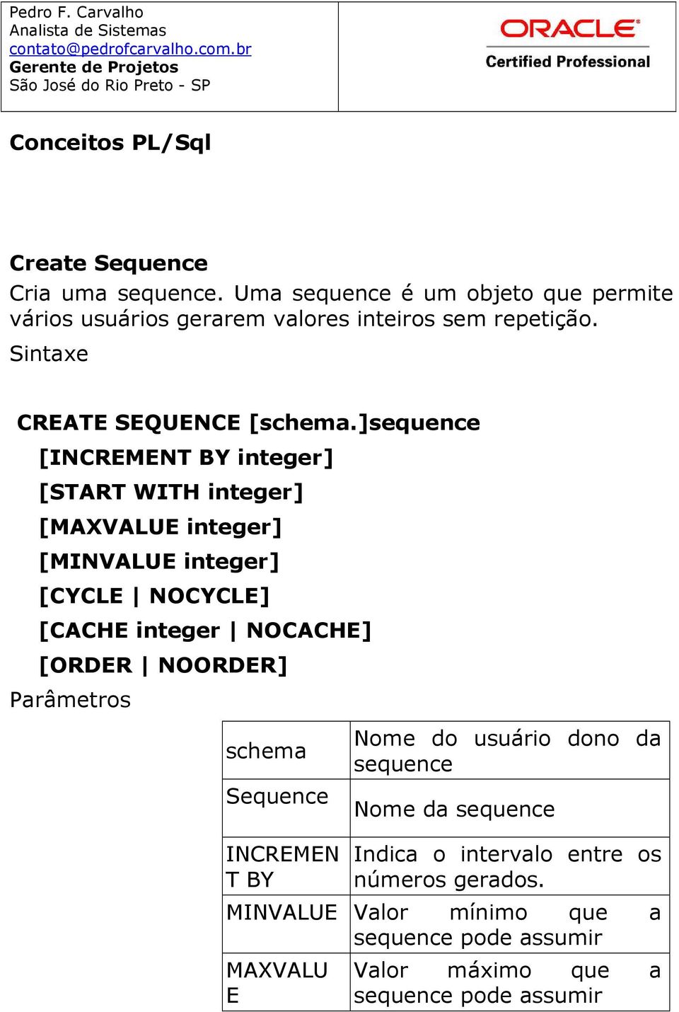 ]sequence [INCREMENT BY integer] [START WITH integer] [MAXVALUE integer] [MINVALUE integer] [CYCLE NOCYCLE] [CACHE integer NOCACHE] [ORDER