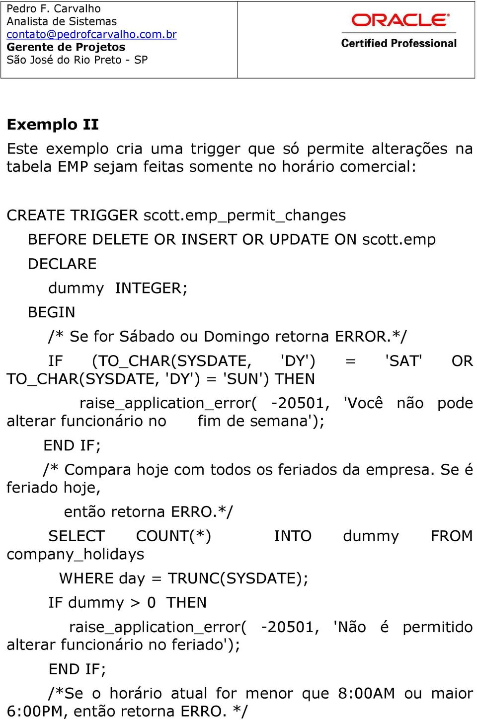 */ IF (TO_CHAR(SYSDATE, 'DY') = 'SAT' OR TO_CHAR(SYSDATE, 'DY') = 'SUN') THEN raise_application_error( -20501, 'Você não pode alterar funcionário no fim de semana'); END IF; /* Compara hoje com todos