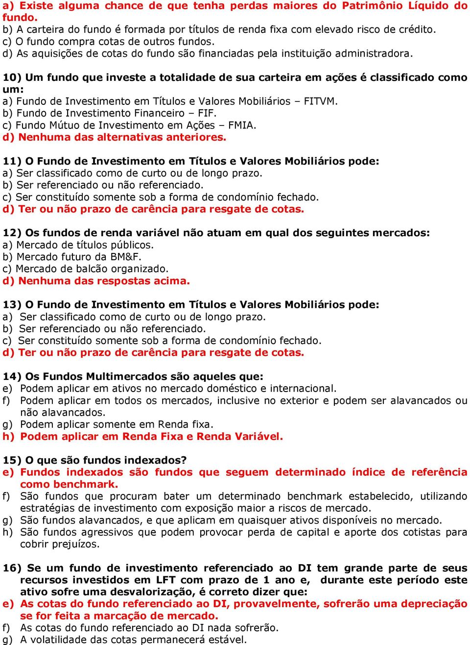 10) Um fundo que investe a totalidade de sua carteira em ações é classificado como um: a) Fundo de Investimento em Títulos e Valores Mobiliários FITVM. b) Fundo de Investimento Financeiro FIF.