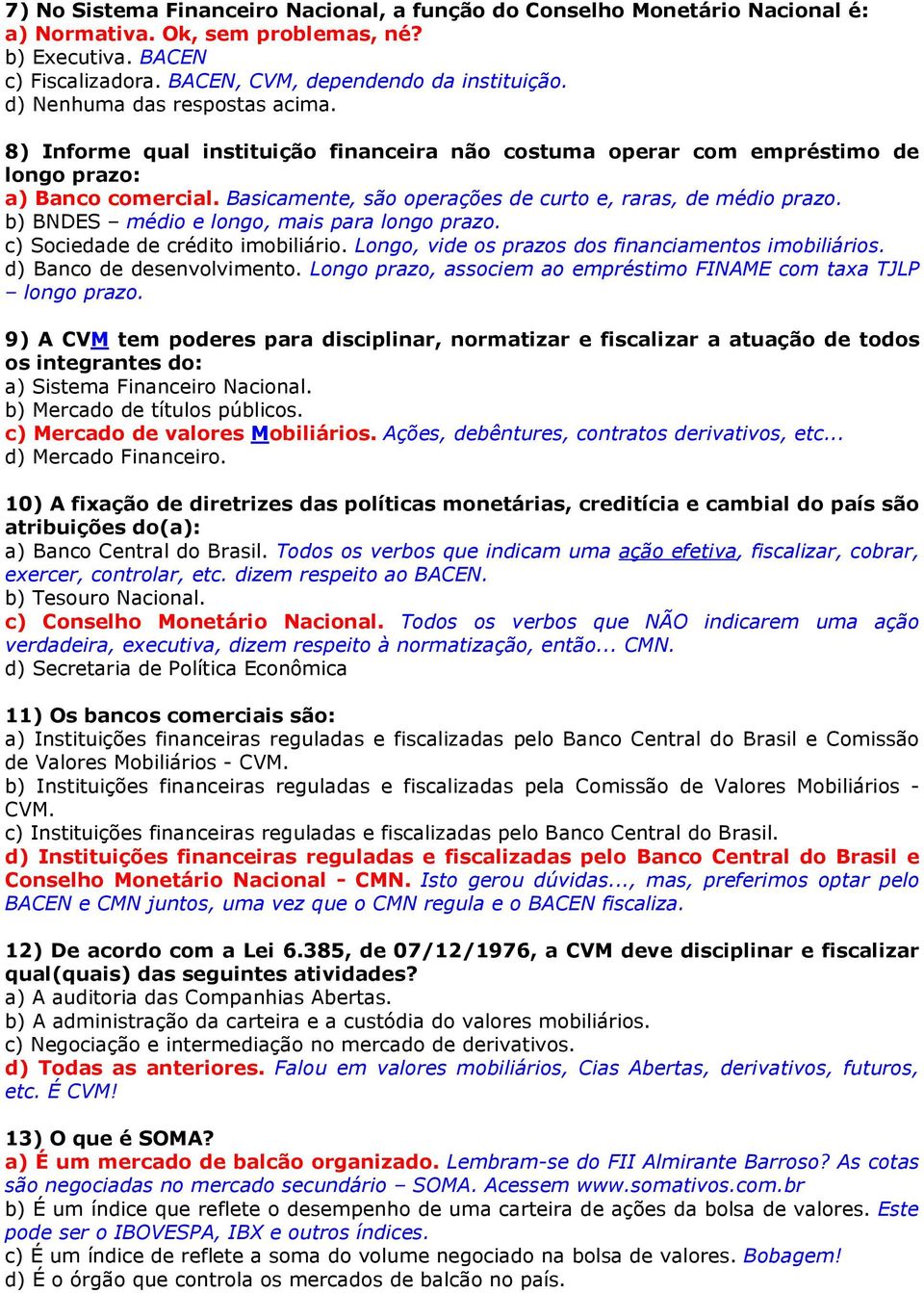 Basicamente, são operações de curto e, raras, de médio prazo. b) BNDES médio e longo, mais para longo prazo. c) Sociedade de crédito imobiliário. Longo, vide os prazos dos financiamentos imobiliários.